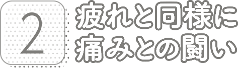 2:疲れと同様に痛みとの戦い
