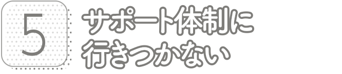 5:サポート体制に行きつかない