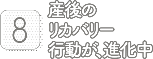 8:産後のリカバリー行動が、進化中